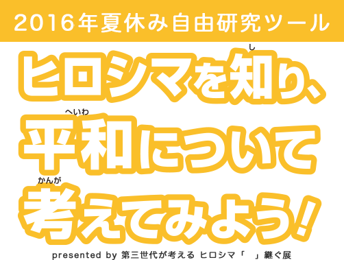 2015年夏休み自由研究ツール ヒロシマを知り、平和について考えてみよう！ presented by 第三世代が考える ヒロシマ「」継ぐ展