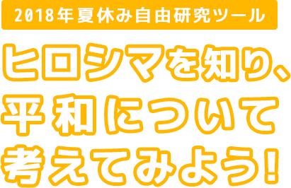 2018年夏休み自由研究ツール ヒロシマを知り、平和について考えてみよう！ 自由研究ツールをダウンロードして企画展に行き、ヒロシマを学ぼう！